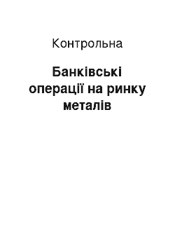 Контрольная: Банківські операції на ринку металів