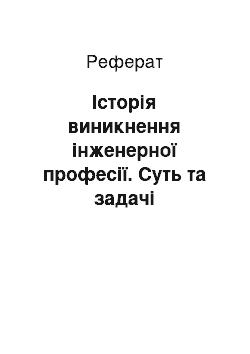 Реферат: Історія виникнення інженерної професії. Суть та задачі інженерної діяльності