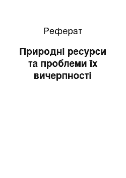 Реферат: Природні ресурси та проблеми їх вичерпності