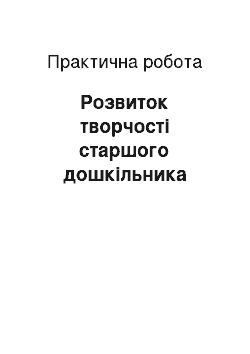 Практическая работа: Розвиток творчості старшого дошкільника