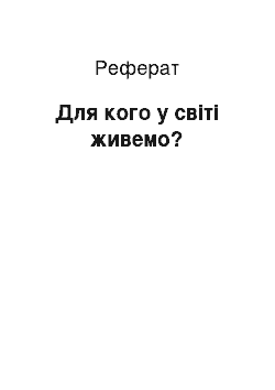 Реферат: Для кого у світі живемо?