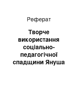 Реферат: Творче використання соціально-педагогічної спадщини Януша Корчака в роботі з дітьми та молоддю в сучасних умовах в Україні