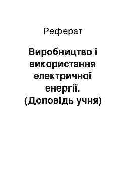 Реферат: Виробництво і використання електричної енергії. (Доповідь учня)