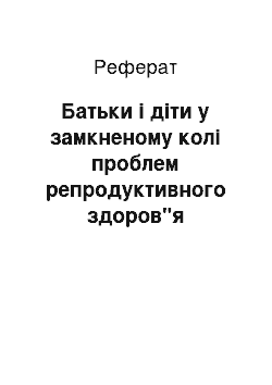 Реферат: Батьки і діти у замкненому колі проблем репродуктивного здоров"я