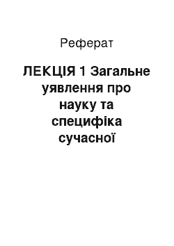 Реферат: ЛЕКЦІЯ 1 Загальне уявлення про науку та специфіка сучасної наукової діяльності