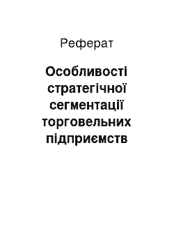 Реферат: Особливості стратегічної сегментації торговельних підприємств