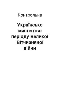 Контрольная: Українське мистецтво періоду Великої Вітчизняної війни