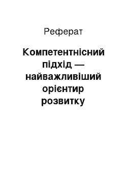 Реферат: Компетентнісний підхід — найважливіший орієнтир розвитку сучасної освіти