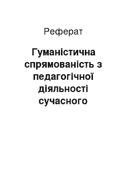 Реферат: Гуманістична спрямованість з педагогічної діяльності сучасного вчителя