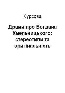 Курсовая: Драми про Богдана Хмельницького: стереотипи та оригінальність