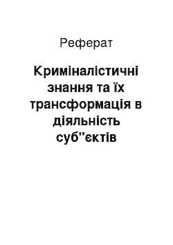 Реферат: Криміналістичні знання та їх трансформація в діяльність суб"єктів спеціальних знань