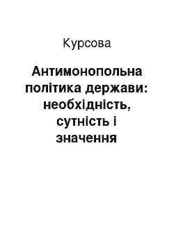 Курсовая: Антимонопольна політика держави: необхідність, сутність і значення