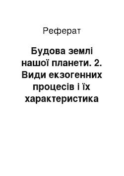 Реферат: Будова землі нашої планети. 2. Види екзогенних процесів і їх характеристика та роль у формуванні рельєфу