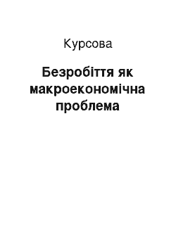 Курсовая: Безробіття як макроекономічна проблема