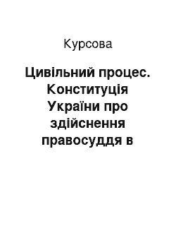 Курсовая: Цивільний процес. Конституція України про здійснення правосуддя в державі