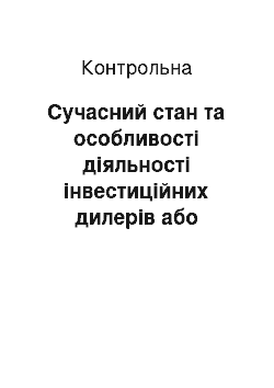 Контрольная: Сучасний стан та особливості діяльності інвестиційних дилерів або інвестиційних фондів, їх відмінності від трастів