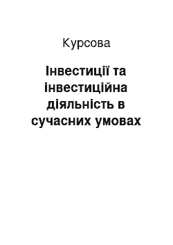 Курсовая: Інвестиції та інвестиційна діяльність в сучасних умовах