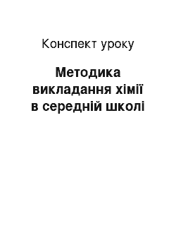 Конспект урока: Методика викладання хімії в середній школі