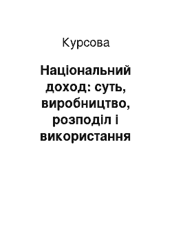 Курсовая: Національний доход: суть, виробництво, розподіл і використання