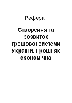 Реферат: Створення та розвиток грошової системи України. Гроші як економічна категорія. Законодавчі основи та найважливіші параметри грошово-кредитної політики