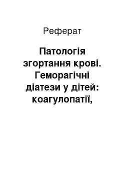 Реферат: Патологія згортання крові. Геморагічні діатези у дітей: коагулопатії, вазопатії, тромбоцитопатії. Діагностика. Принципи лікування та диспансеризації