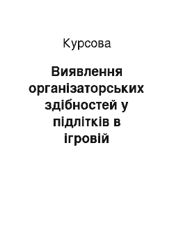 Курсовая: Виявлення організаторських здібностей у підлітків в ігровій діяльності