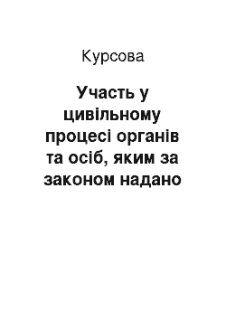 Курсовая: Участь у цивільному процесі органів та осіб, яким за законом надано право захищати права, свободи та інтереси інших осіб