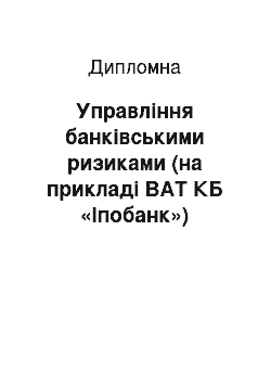 Дипломная: Управління банківськими ризиками (на прикладі ВАТ КБ «Іпобанк»)