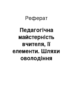 Реферат: Педагогічна майстерність вчителя, її елементи. Шляхи оволодіння