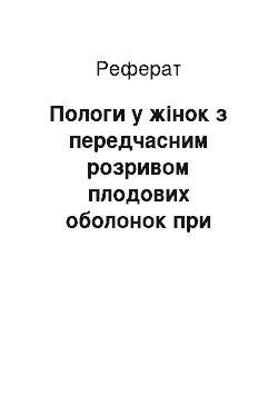 Реферат: Пологи у жінок з передчасним розривом плодових оболонок при недоношеній вагітності