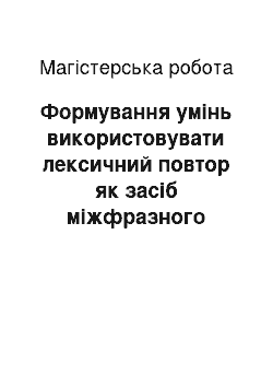 Магистерская работа: Формування умінь використовувати лексичний повтор як засіб міжфразного зв"язку