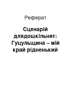 Реферат: Сценарій длядошкільнят: Гуцульщина – мій край рідненький