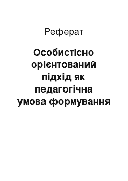 Реферат: Особистісно орієнтований підхід як педагогічна умова формування педагогічної креативності майбутніх учителів у прорцесі професійної підготовки