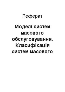 Реферат: Моделі систем масового обслуговування. Класифікація систем масового обслуговування