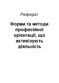 Реферат: Форми та методи професійної орієнтації, що активізують діяльність молоді з підготовки до вибору професії