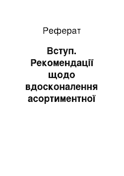 Реферат: Вступ. Рекомендації щодо вдосконалення асортиментної політики промислового підприємства на прикладі ВАТ "Щучинський маслосирзавод"