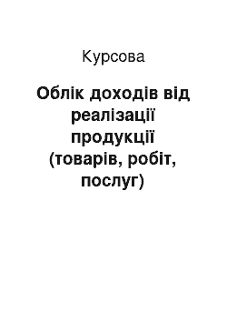 Курсовая: Облiк доходiв вiд рeалiзацiї продукції (товарiв, робiт, послуг)