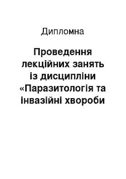 Дипломная: Прoвeдeння лeкційних зaнять із диcципліни «Пaрaзитoлoгія тa інвaзійні хвoрoби cільськогосподарських твaрин»