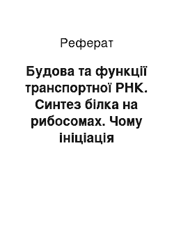 Реферат: Будова та функції транспортної РНК. Синтез білка на рибосомах. Чому ініціація транскрипції починається з послідовності нуклеотидів ТАТА подвійної спіралі ДНК