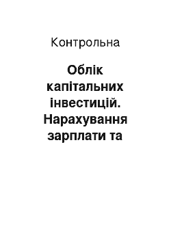 Контрольная: Облік капітальних інвестицій. Нарахування зарплати та утримань із неї