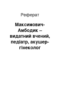 Реферат: Максимович-Амбодик – видатний вчений, педіатр, акушер-гінеколог