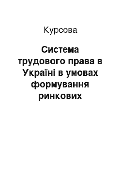 Курсовая: Система трудового права в Україні в умовах формування ринкових відносин. Конституційні основи права людини на труд