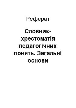 Реферат: Словник-хрестоматія педагогічних понять. Загальні основи педагогіки, теорія виховання, дидактика, школознавство