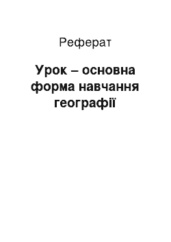 Реферат: Урок – основна форма навчання географії