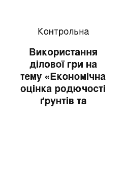 Контрольная: Використання ділової гри на тему «Економічна оцінка родючості ґрунтів та врожайності с/г культур»