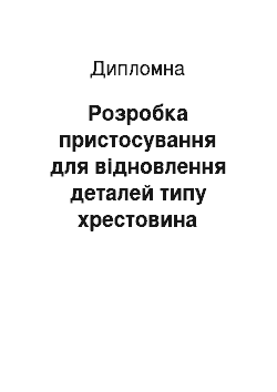 Дипломная: Розробка пристосування для відновлення деталей типу хрестовина карданного шарніра