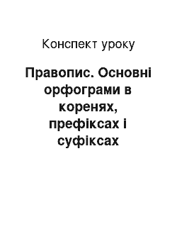 Конспект урока: Правопис. Основні орфограми в коренях, префіксах і суфіксах