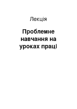 Лекция: Проблемне навчання на уроках праці