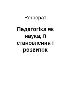 Реферат: Педагогіка як наука, її становлення і розвиток