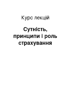 Курс лекций: Сутність, принципи і роль страхування